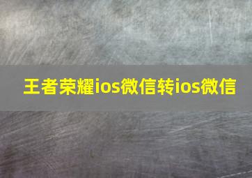 王者荣耀ios微信转ios微信