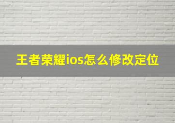 王者荣耀ios怎么修改定位