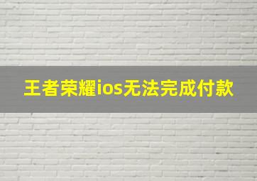 王者荣耀ios无法完成付款