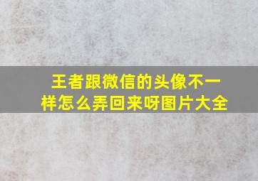 王者跟微信的头像不一样怎么弄回来呀图片大全