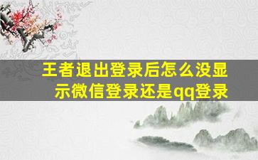 王者退出登录后怎么没显示微信登录还是qq登录