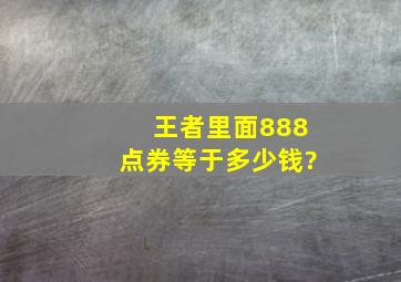 王者里面888点券等于多少钱?