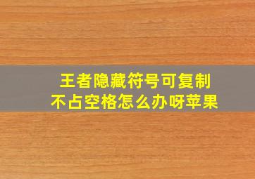 王者隐藏符号可复制不占空格怎么办呀苹果