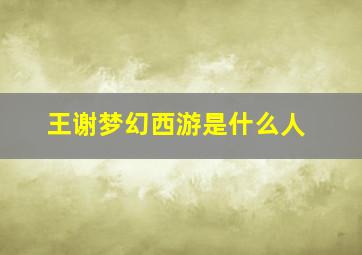 王谢梦幻西游是什么人