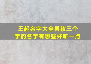 王起名字大全男孩三个字的名字有哪些好听一点