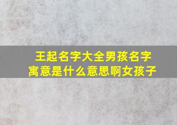 王起名字大全男孩名字寓意是什么意思啊女孩子