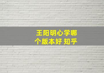 王阳明心学哪个版本好 知乎