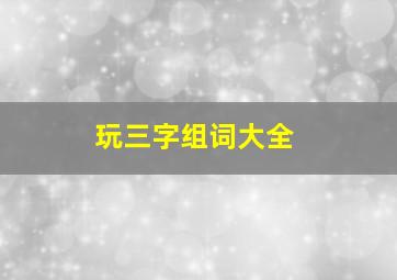 玩三字组词大全