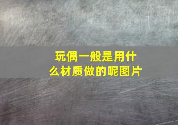 玩偶一般是用什么材质做的呢图片