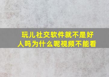 玩儿社交软件就不是好人吗为什么呢视频不能看