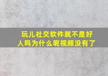 玩儿社交软件就不是好人吗为什么呢视频没有了