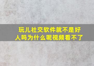 玩儿社交软件就不是好人吗为什么呢视频看不了