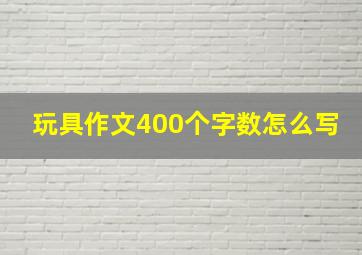 玩具作文400个字数怎么写