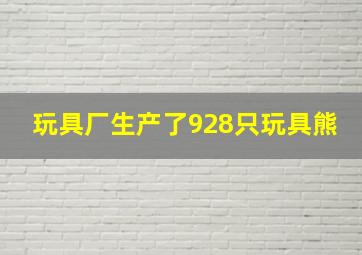 玩具厂生产了928只玩具熊