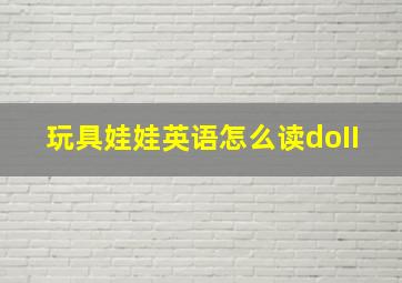 玩具娃娃英语怎么读doII