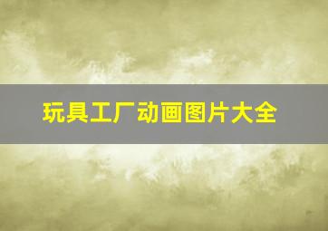 玩具工厂动画图片大全