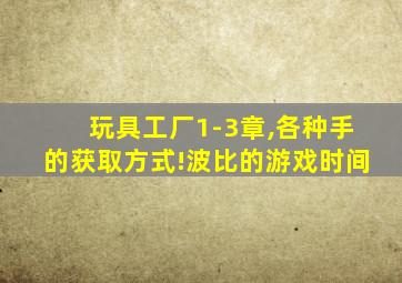 玩具工厂1-3章,各种手的获取方式!波比的游戏时间