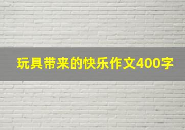 玩具带来的快乐作文400字