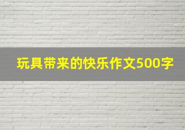 玩具带来的快乐作文500字