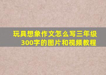 玩具想象作文怎么写三年级300字的图片和视频教程