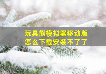 玩具熊模拟器移动版怎么下载安装不了了