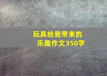 玩具给我带来的乐趣作文350字