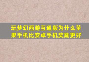 玩梦幻西游互通版为什么苹果手机比安卓手机奖励更好