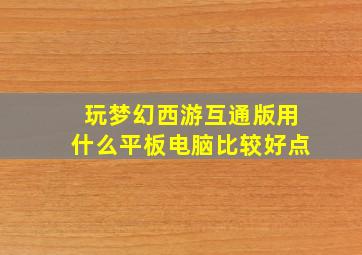 玩梦幻西游互通版用什么平板电脑比较好点