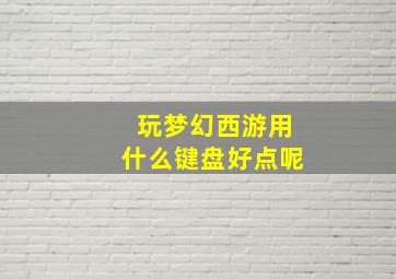 玩梦幻西游用什么键盘好点呢