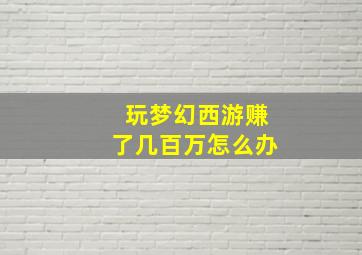 玩梦幻西游赚了几百万怎么办