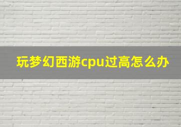 玩梦幻西游cpu过高怎么办