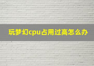 玩梦幻cpu占用过高怎么办