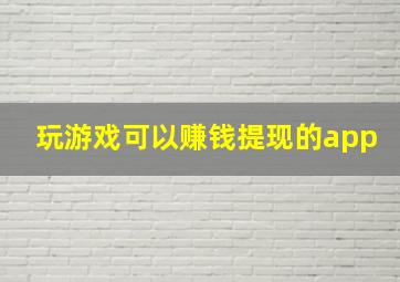 玩游戏可以赚钱提现的app