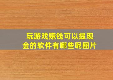 玩游戏赚钱可以提现金的软件有哪些呢图片