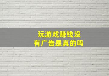 玩游戏赚钱没有广告是真的吗