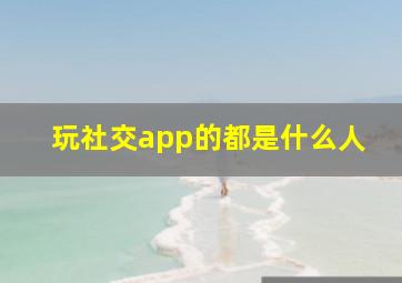 玩社交app的都是什么人