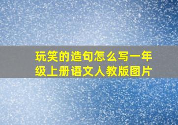 玩笑的造句怎么写一年级上册语文人教版图片