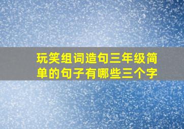 玩笑组词造句三年级简单的句子有哪些三个字