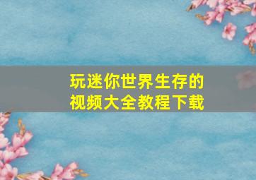 玩迷你世界生存的视频大全教程下载