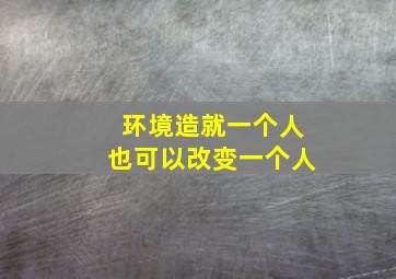 环境造就一个人也可以改变一个人