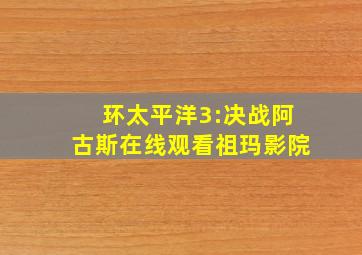 环太平洋3:决战阿古斯在线观看祖玛影院