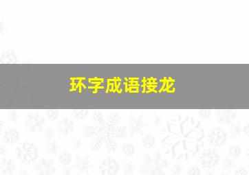 环字成语接龙