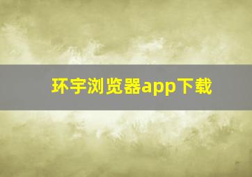 环宇浏览器app下载