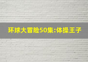 环球大冒险50集:体操王子