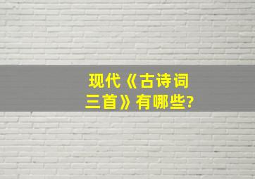 现代《古诗词三首》有哪些?