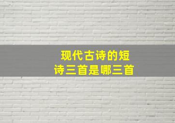 现代古诗的短诗三首是哪三首