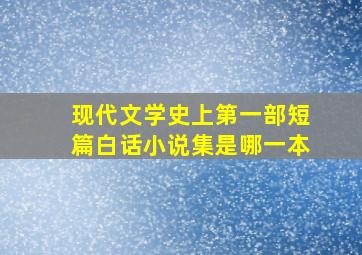 现代文学史上第一部短篇白话小说集是哪一本