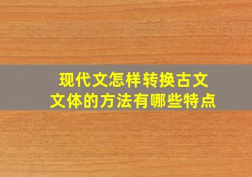 现代文怎样转换古文文体的方法有哪些特点