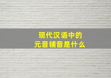 现代汉语中的元音辅音是什么