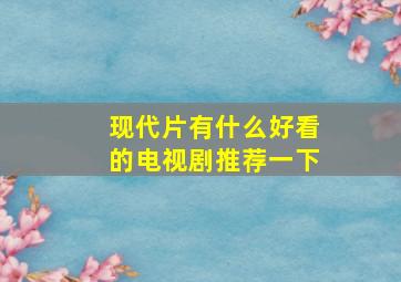 现代片有什么好看的电视剧推荐一下